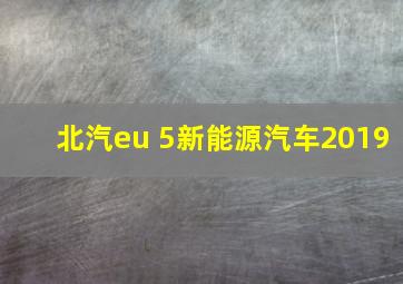 北汽eu 5新能源汽车2019